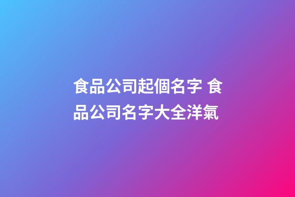 食品公司起個名字 食品公司名字大全洋氣-第1張-公司起名-玄機派